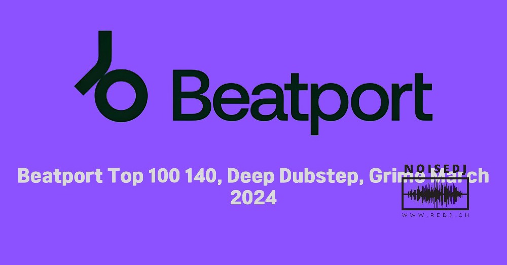 Beatport Top 100 140, Deep Dubstep, Grime March 2024